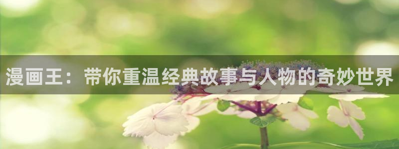 羞羞漫画无删减完整版在线观看视频：漫画王：带你重温经典故事与人物的奇妙世界