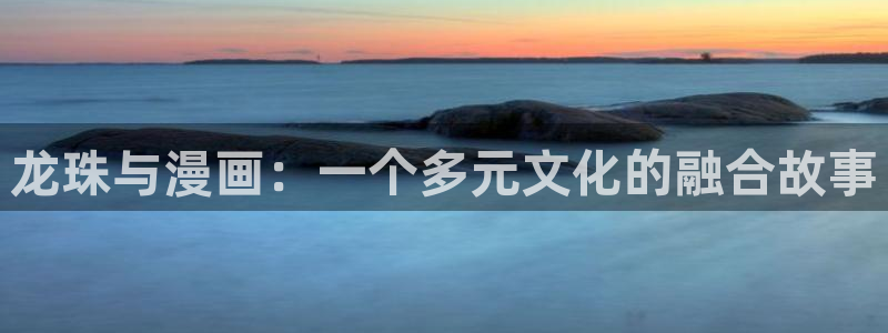 羞羞漫画免费漫画弹窗：龙珠与漫画：一个多元文化的融合故事