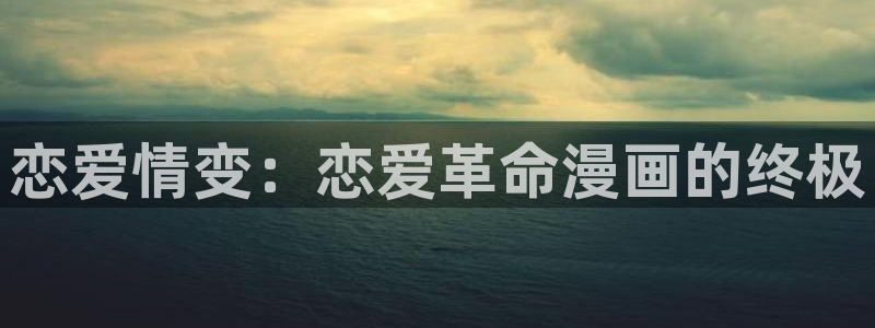 羞羞漫画在线免费看歪歪：恋爱情变：恋爱革命漫画的终极
