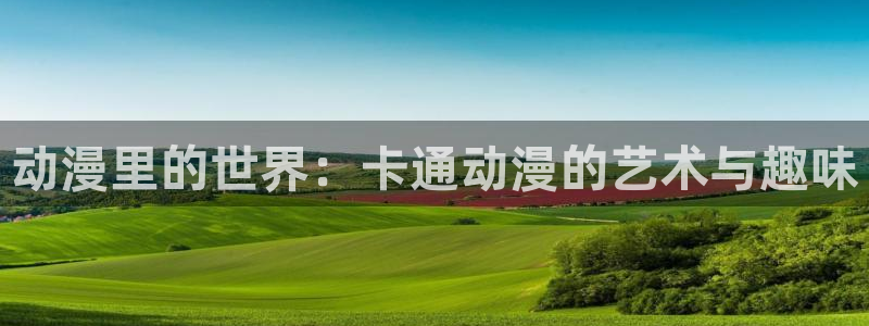 漫画秘密教学羞羞漫画：动漫里的世界：卡通动漫的艺术与趣味